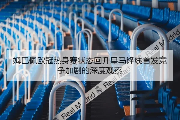 姆巴佩欧冠热身赛状态回升皇马锋线首发竞争加剧的深度观察